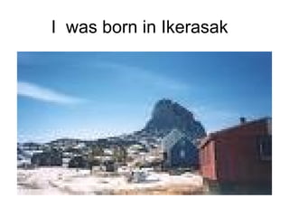 I  was born in Ikerasak  