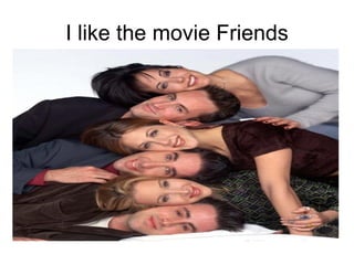 I like the movie Friends 