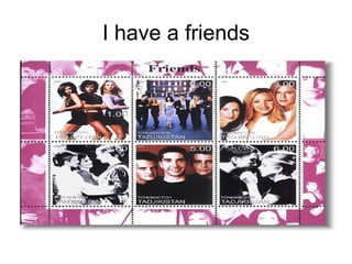 I have a friends 