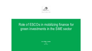 WWW.SIGRAGROUP.COM
Role of ESCOs in mobilizing finance for
green investments in the SME sector
Lars Petter Lunden
Partner
Sigra Group
research – analysis - advice
 