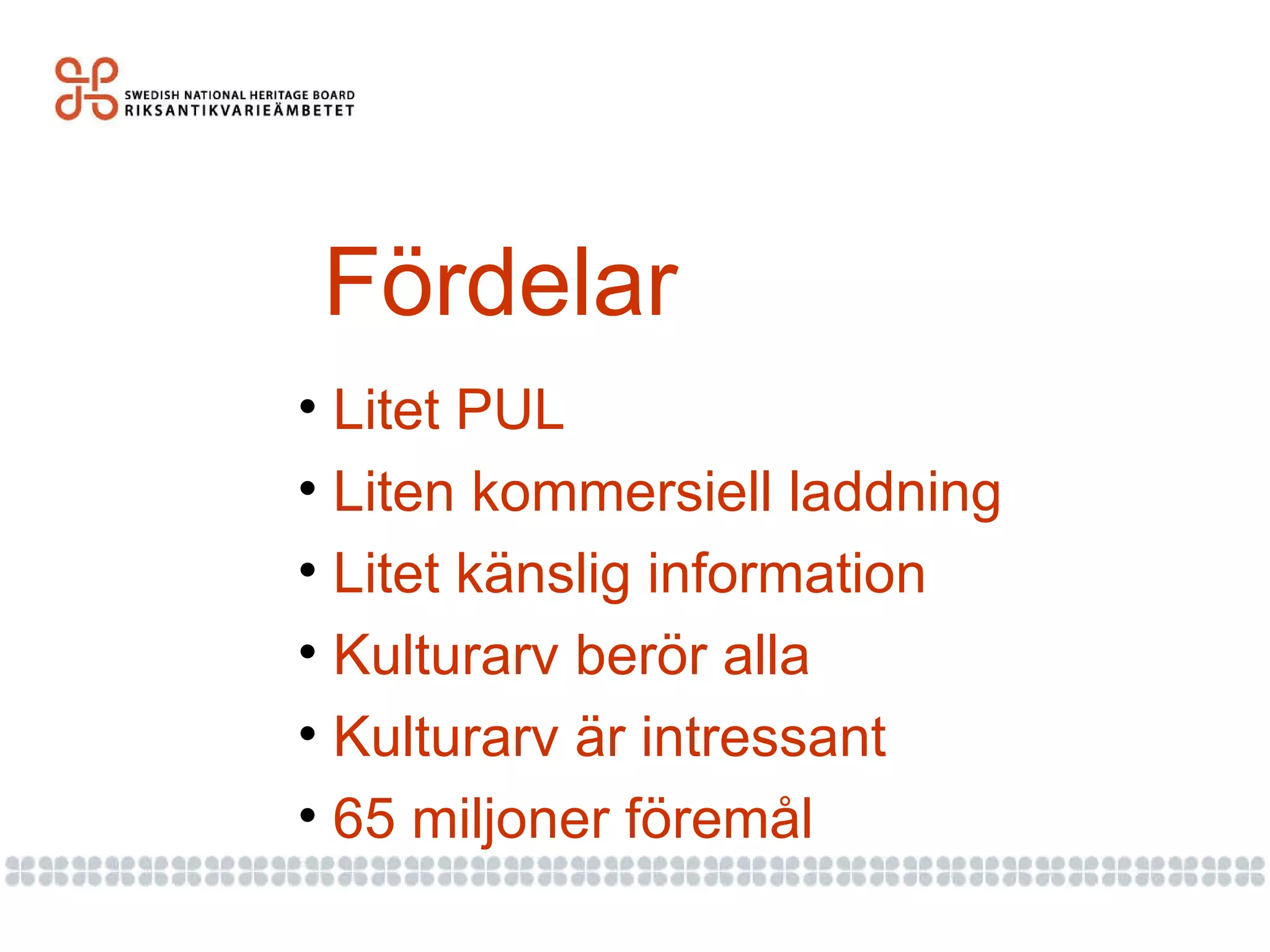 Fördelar Litet PUL Liten kommersiell laddning Litet känslig information Kulturarv berör alla Kulturarv är intressant 65 miljoner föremål 