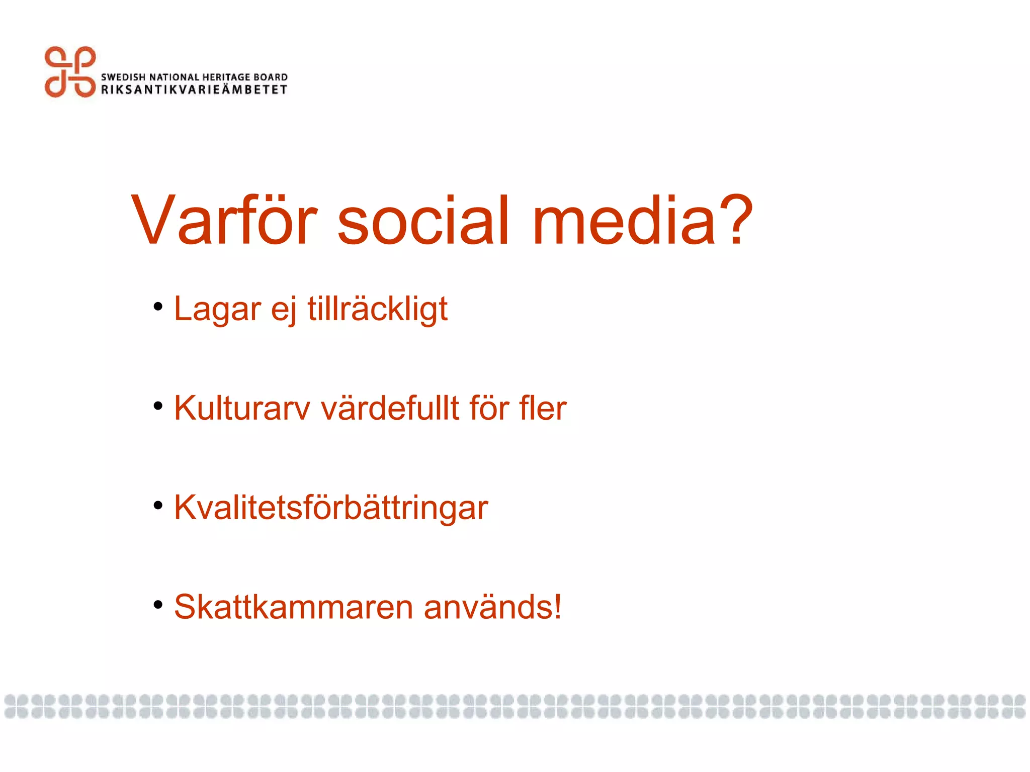 Varför social media? Lagar ej tillräckligt Kulturarv värdefullt för fler Kvalitetsförbättringar Skattkammaren används! 
