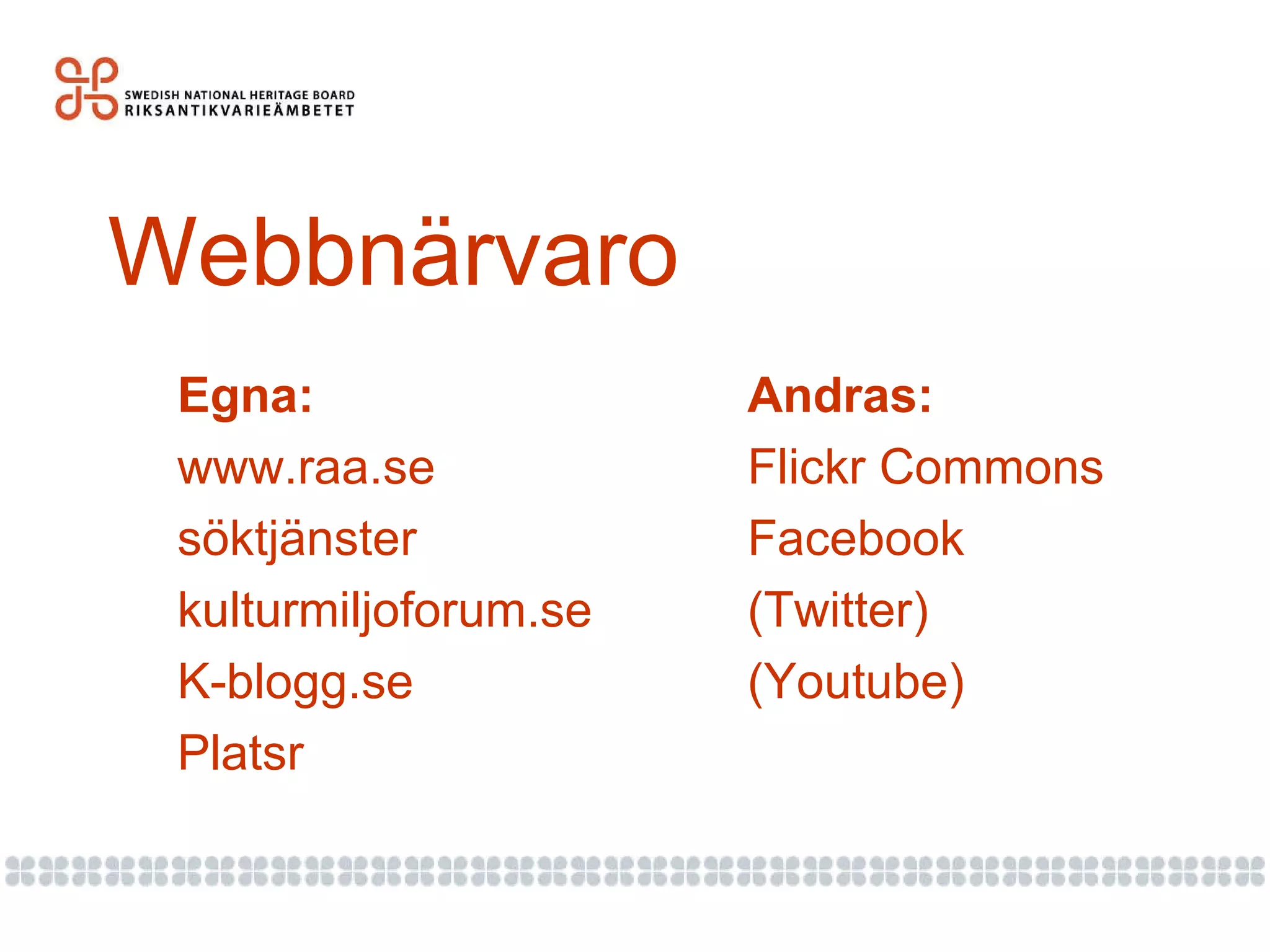 Webbnärvaro Egna: www.raa.se söktjänster kulturmiljoforum.se K-blogg.se Platsr Andras: Flickr Commons Facebook (Twitter) (Youtube) 