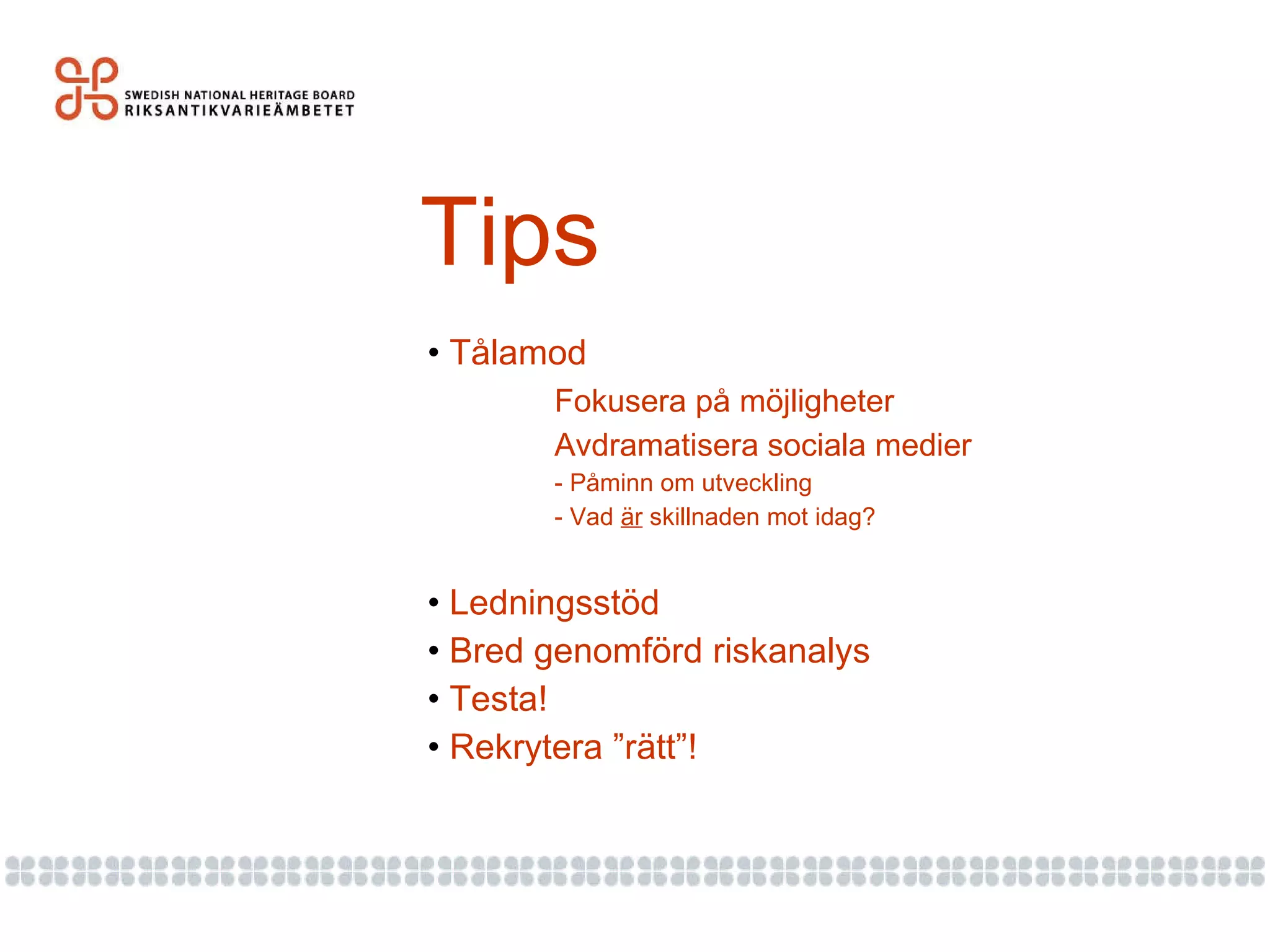 Tips Tålamod Fokusera på möjligheter Avdramatisera sociala medier - Påminn om utveckling  - Vad  är  skillnaden mot idag? Ledningsstöd Bred genomförd riskanalys Testa! Rekrytera ”rätt”! 