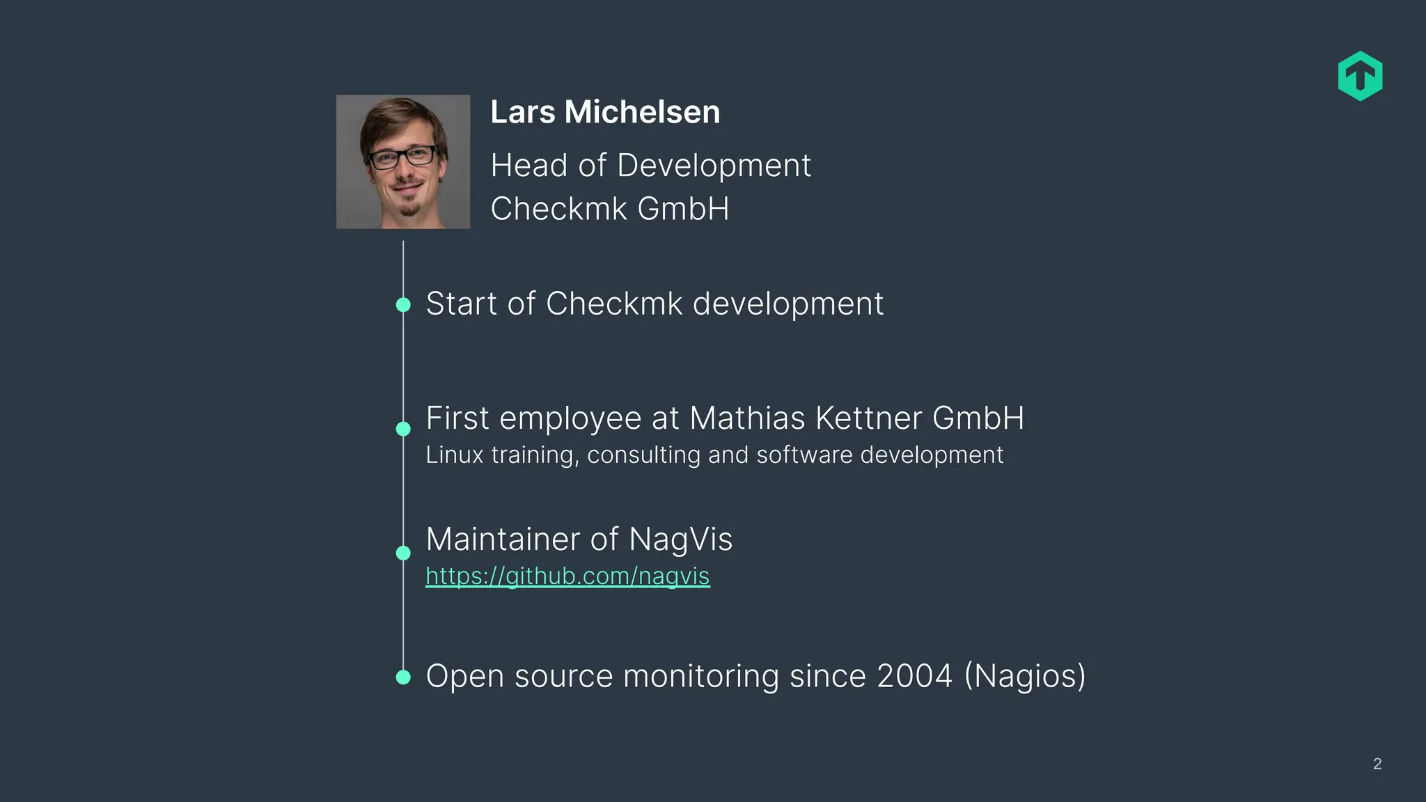 Open source monitoring since 2004 (Nagios)
Start of Checkmk development
First employee at Mathias Kettner GmbH
Linux training, consulting and software development
Maintainer of NagVis
https://github.com/nagvis
2
Lars Michelsen
Checkmk GmbH
Head of Development
 