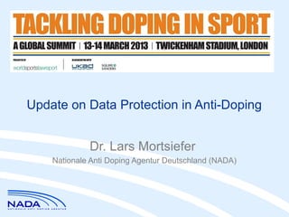 Update on Data Protection in Anti-Doping


             Dr. Lars Mortsiefer
    Nationale Anti Doping Agentur Deutschland (NADA)
 