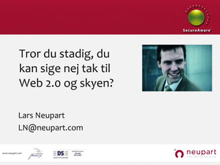 Tror du stadig, du kan sige nej tak til Web 2.0 og skyen? Lars Neupart LN@neupart.com 
