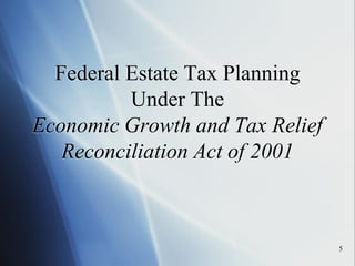 5
Federal Estate Tax Planning
Under The
Economic Growth and Tax Relief
Reconciliation Act of 2001
 
