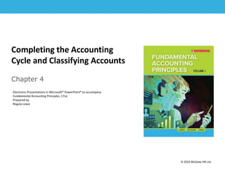 1-1
Completing the Accounting
Cycle and Classifying Accounts
Chapter 4
Electronic Presentations in Microsoft® PowerPoint® to accompany
Fundamental Accounting Principles, 17ce
Prepared by
Regula Lewis
© 2022 McGraw Hill Ltd.
 