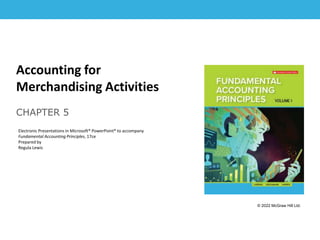 1-1
Accounting for
Merchandising Activities
CHAPTER 5
Electronic Presentations in Microsoft® PowerPoint® to accompany
Fundamental Accounting Principles, 17ce
Prepared by
Regula Lewis
© 2022 McGraw Hill Ltd.
 