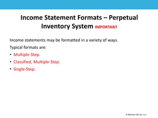 1-43
© McGraw Hill Ltd. 5-43
© McGraw-Hill Education. All rights reserved. Authorized only for instructor use in the classroom. No
reproduction or further distribution permitted without the prior written consent of McGraw-Hill
Education.
Income Statement Formats – Perpetual
Inventory System IMPORTANT
Income statements may be formatted in a variety of ways.
Typical formats are:
• Multiple-Step.
• Classified, Multiple-Step.
• Single-Step.
 