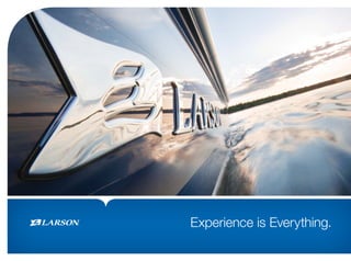 Experience is Everything.

www.larsonboats.com   1
 