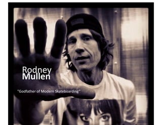 Rodney	
  	
  
   Mullen	
  
“Godfather	
  of	
  Modern	
  Skateboarding”	
  
 