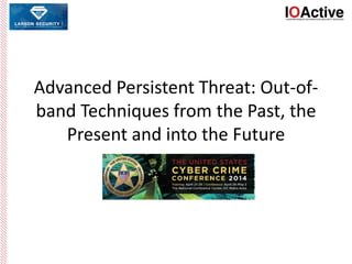 Advanced Persistent Threat: Out-of-
band Techniques from the Past, the
Present and into the Future
 