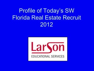 Profile of Today‟s SW
Florida Real Estate Recruit
            2012
 