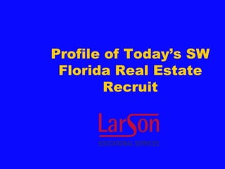 Profile of Today’s SW
 Florida Real Estate
        Recruit
 
