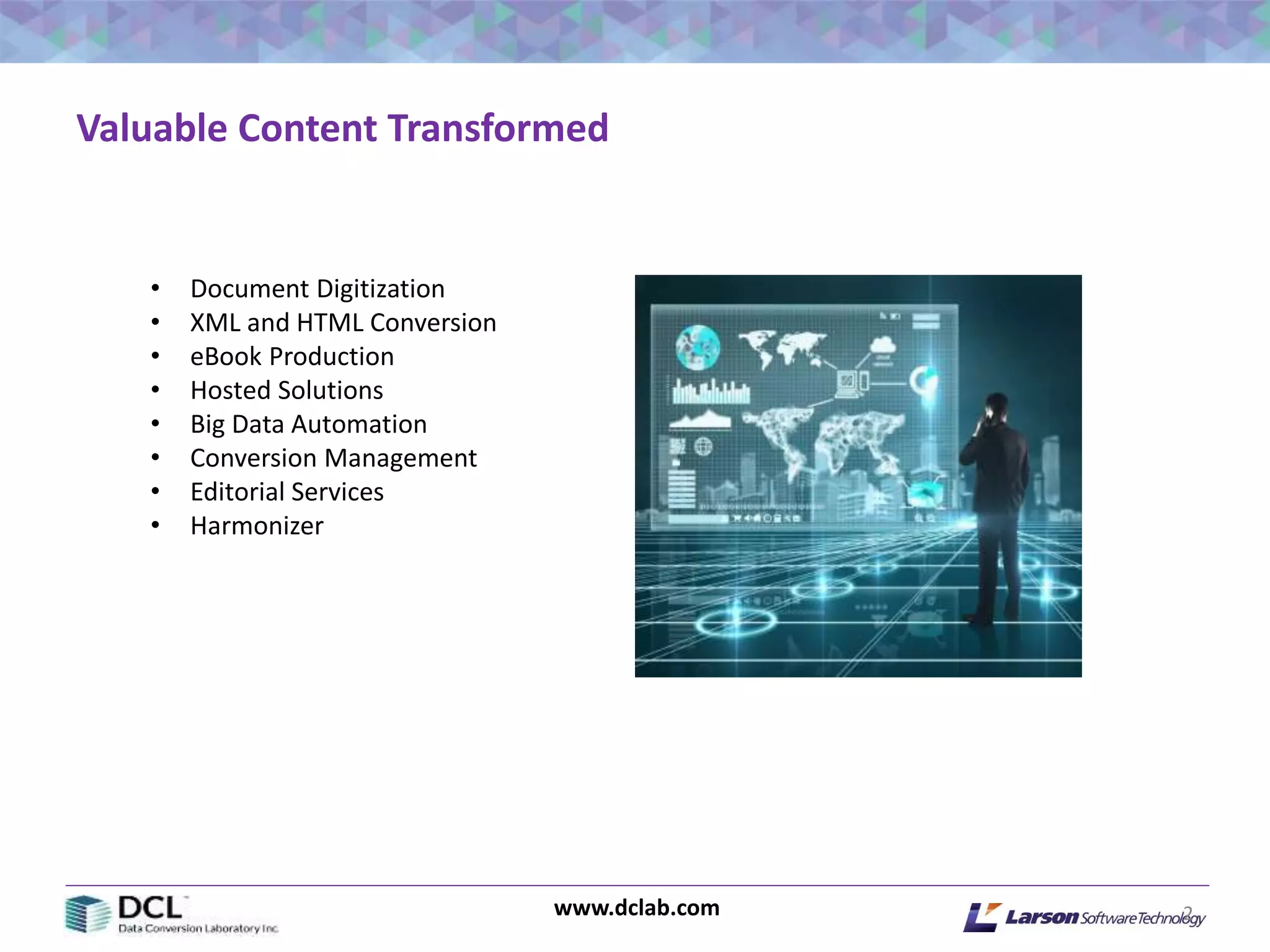 www.dclab.com 2
Valuable Content Transformed
• Document Digitization
• XML and HTML Conversion
• eBook Production
• Hosted Solutions
• Big Data Automation
• Conversion Management
• Editorial Services
• Harmonizer
 