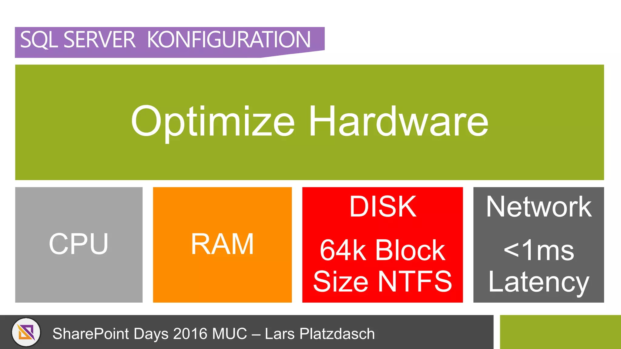 SharePoint Days 2016 MUC – Lars Platzdasch
SQL SERVER KONFIGURATION
Optimize Hardware
CPU RAM
DISK
64k Block
Size NTFS
Network
<1ms
Latency
 