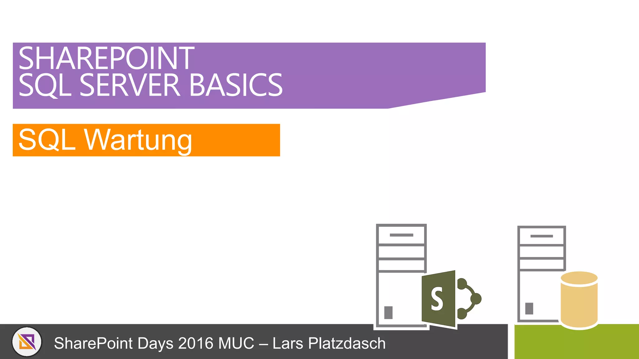 SharePoint Days 2016 MUC – Lars Platzdasch
SHAREPOINT
SQL SERVER BASICS
SQL Wartung
 