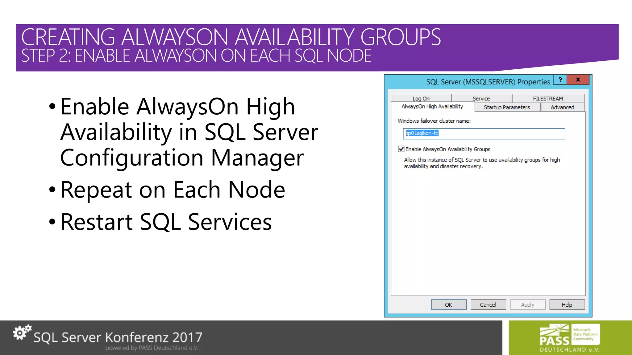 •Enable AlwaysOn High
Availability in SQL Server
Configuration Manager
•Repeat on Each Node
•Restart SQL Services
CREATING ALWAYSON AVAILABILITY GROUPS
STEP 2: ENABLE ALWAYSON ON EACH SQL NODE
 