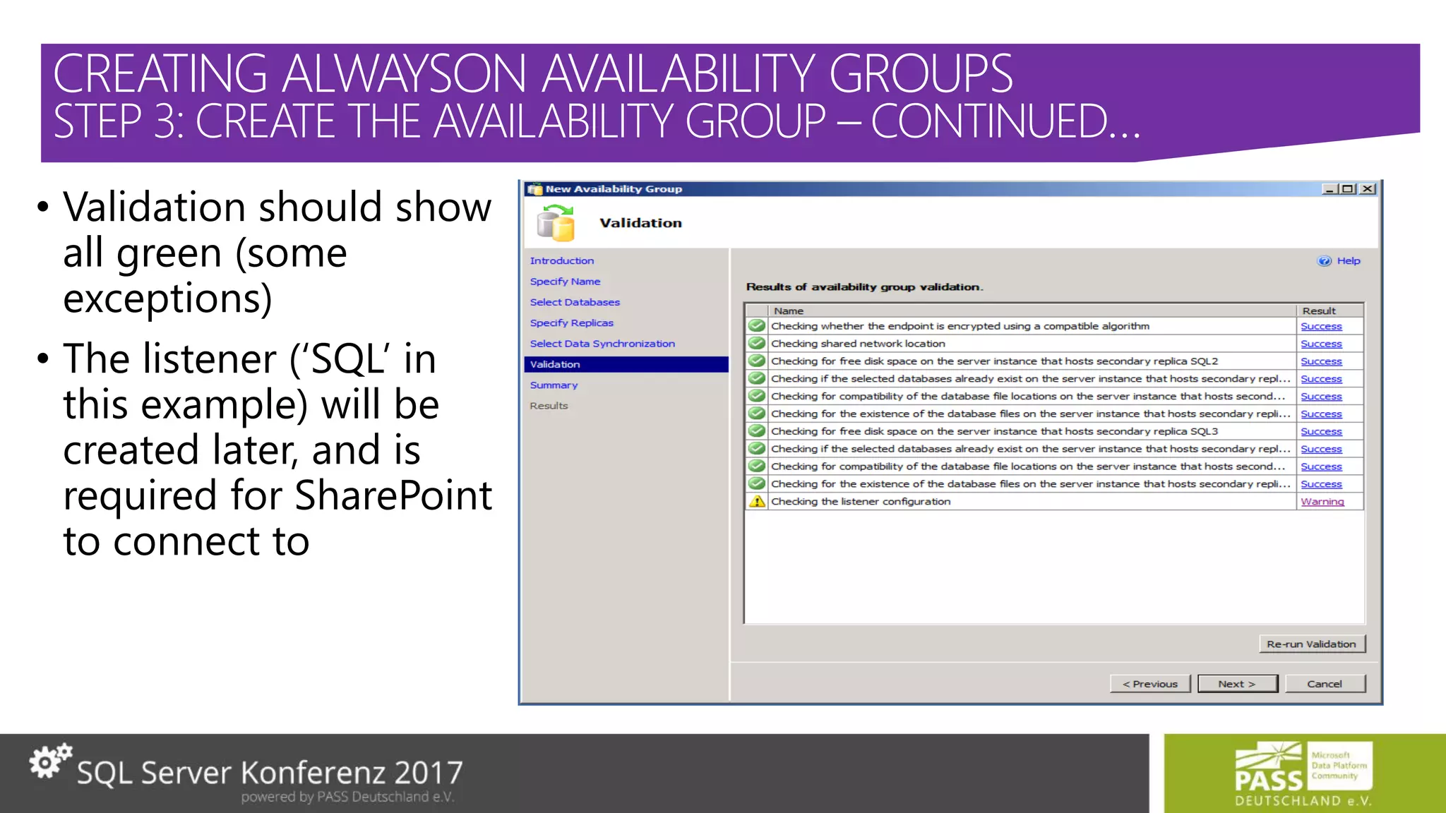 • Validation should show
all green (some
exceptions)
• The listener (‘SQL’ in
this example) will be
created later, and is
required for SharePoint
to connect to
CREATING ALWAYSON AVAILABILITY GROUPS
STEP 3: CREATE THE AVAILABILITY GROUP – CONTINUED…
 