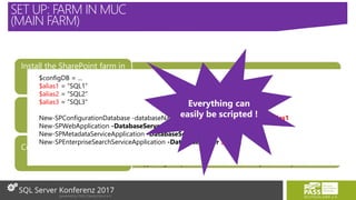 • SharePoint 2013 with SP1 and CU April 2014 or SP2016
• 3 aliases : 1 for content DB, 1 for Services DB, 1 for farm DB (CA, Config, State).
Install the SharePoint farm in
MUC
3 SQL aliases
• Recovery mode to “full” for databases to be sync
• SharePoint databases Full Backup
• !!! In Test take log backups
Configure SharePoint DB
• Create Windows Cluster and add every SQL Node
• Create 3 Always On AG & Add SharePoint DB
• Create the 3 listeners (1/AVG)
• Copy SP logins & permissions and other server objects on every node
Configure SQL Server Cluster
& Always On
$alias1 = “AVG1 listener”
$alias2 = “AVG2 listener”
$alias3 = “AVG3 listener”
$configDB = ...
$alias1 = “SQL1”
$alias2 = “SQL2”
$alias3 = “SQL3”
New-SPConfigurationDatabase -databaseName $ConfigDB -DatabaseServer $alias1
New-SPWebApplication -DatabaseServer $alias2
New-SPMetadataServiceApplication -DatabaseServer $alias3
New-SPEnterpriseSearchServiceApplication -DatabaseServer $alias1
Everything can
easily be scripted !
SET UP: FARM IN MUC
(MAIN FARM)
 