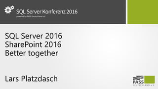 SQL Server 2016
SharePoint 2016
Better together
Lars Platzdasch
 