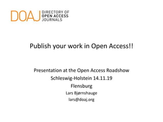 Publish your work in Open Access!!
Presentation at the Open Access Roadshow
Schleswig-Holstein 14.11.19
Flensburg
Lars Bjørnshauge
lars@doaj.org
 