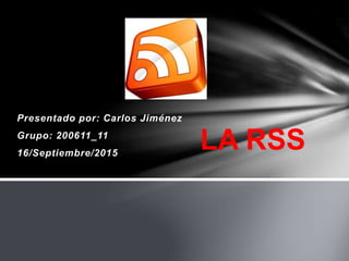 Presentado por: Carlos Jiménez
Grupo: 200611_11
16/Septiembre/2015
LA RSS
 