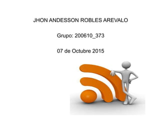 JHON ANDESSON ROBLES AREVALO
Grupo: 200610_373
07 de Octubre 2015
 