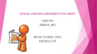 LESLIE CRISTINA ROMERO TANGARIFE
GRUPO
200610_602
08 OCTUBRE 2015
MEDELLIN
 