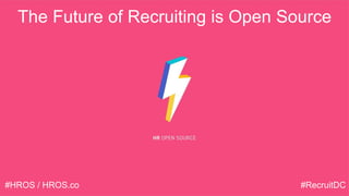 The Future of Recruiting is Open Source
#HROS / HROS.co #RecruitDC
 