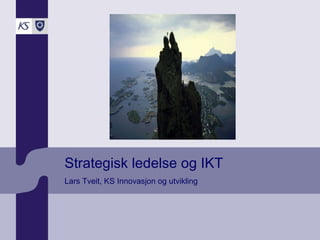 Strategisk ledelse og IKT Lars Tveit, KS Innovasjon og utvikling 