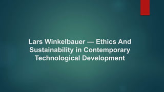 Lars Winkelbauer — Ethics And
Sustainability in Contemporary
Technological Development
 