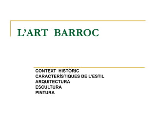 L’ART  BARROC CONTEXT  HISTÒRIC CARACTERÍSTIQUES DE L’ESTIL ARQUITECTURA ESCULTURA PINTURA 