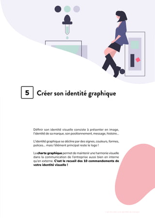L'art de créer une identité de marque
Créer son identité graphique
Définir son identité visuelle consiste à présenter en image,
l’identité de sa marque, son positionnement, message, histoire…
L’identité graphique se décline par des signes, couleurs, formes,
polices… mais l’élément principal reste le logo !
La charte graphique permet de maintenir une harmonie visuelle
dans la communication de l’entreprise aussi bien en interne
qu’en externe. C’est le recueil des 10 commandements de
votre identité visuelle !
5
 