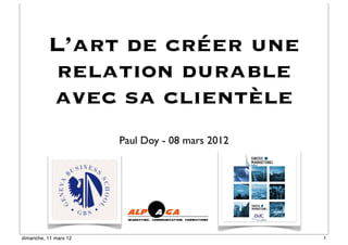 L’art de créer une
          relation durable
          avec sa clientèle
                       Paul Doy - 08 mars 2012




dimanche, 11 mars 12                             1
 