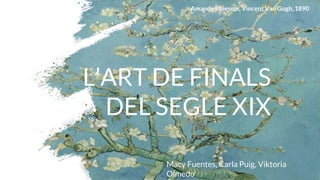 L’ART DE FINALS
DEL SEGLE XIX
Macy Fuentes, Carla Puig, Viktoria
Olmedo
Amandelbloesem, Vincent Van Gogh, 1890
 