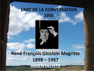 René François Ghislain Magritte
1898 – 1967
AMENTALISTE
L’ART DE LA CONVERSATION
1950
 