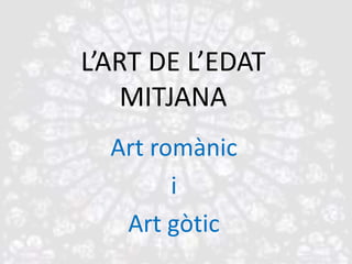L’ART DE L’EDAT
    MITJANA
  Art romànic
        i
   Art gòtic
 
