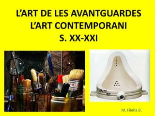 L’ART DE LES AVANTGUARDES
    L’ART CONTEMPORANI
           S. XX-XXI




                     M. Filella B.
 