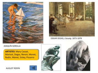 EDGAR DEGAS, L’assaig. 1873-1878


JOAQUÍN SOROLLA

 ARTISTES: Mary Cassat,
 Morisot, Degas, Renoir, Monet,
 Rodin, Manet, Sisley, Pissarro



  AUGUST RODIN
 