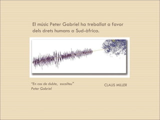 “ En cas de dubte,  escolteu" Peter Gabriel El músic Peter Gabriel ha treballat a favor dels drets humans a Sud-àfrica. CLAUS MILLER 