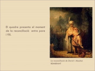 La  reconciliació  de David i Absalon  REMBRANT  El quadre presenta el moment de la reconciliació  entre pare i fill. 
