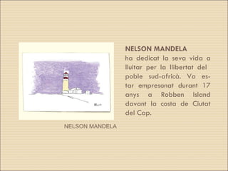NELSON MANDELA ha dedicat la seva vida a lluitar per la llibertat del  poble sud-africà. Va es- tar empresonat durant 17 anys a Robben Island davant la costa de Ciutat del Cap.  NELSON MANDELA 