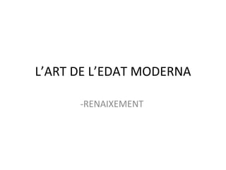L’ART DE L’EDAT MODERNA ,[object Object]