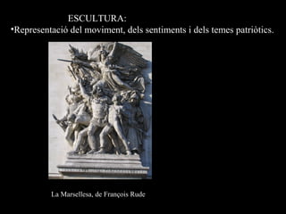 ESCULTURA:
•Representació del moviment, dels sentiments i dels temes patriòtics.
La Marsellesa, de François Rude
 
