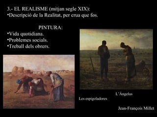3.- EL REALISME (mitjan segle XIX):
•Descripció de la Realitat, per crua que fos.
PINTURA:
•Vida quotidiana.
•Problemes socials.
•Treball dels obrers.
L’Àngelus
Les espigoladores
Jean-François Millet
 