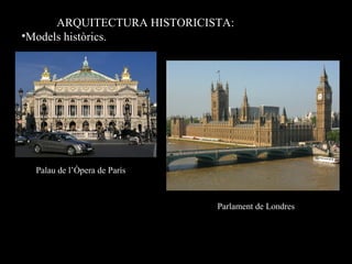 ARQUITECTURA HISTORICISTA:
•Models històrics.
Palau de l’Òpera de París
Parlament de Londres
 