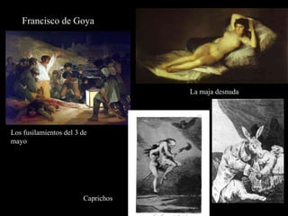 Francisco de Goya
Los fusilamientos del 3 de
mayo
La maja desnuda
Caprichos
 